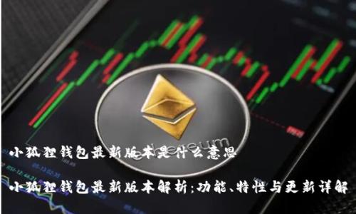 小狐狸钱包最新版本是什么意思

小狐狸钱包最新版本解析：功能、特性与更新详解