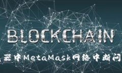 解决谷歌浏览器中MetaMask网络中断问题的终极指南