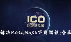 如何解决MetaMask下载错误：全面指南